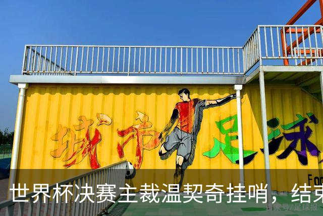 世界杯决赛主裁温契奇挂哨，结束裁判生涯
