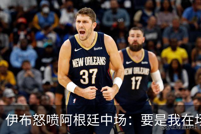 伊布怒喷阿根廷中场：要是我在场上，直接一头撞上去！还质疑西班牙球员为何袖手旁观