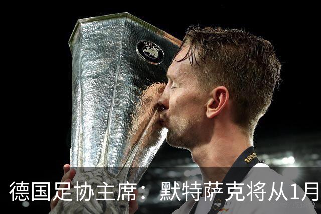 德国足协主席：默特萨克将从1月1日起履行德足协体育总监职务