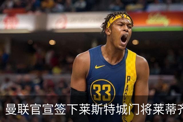 曼联官宣签下莱斯特城门将莱蒂齐格 三年合同加盟