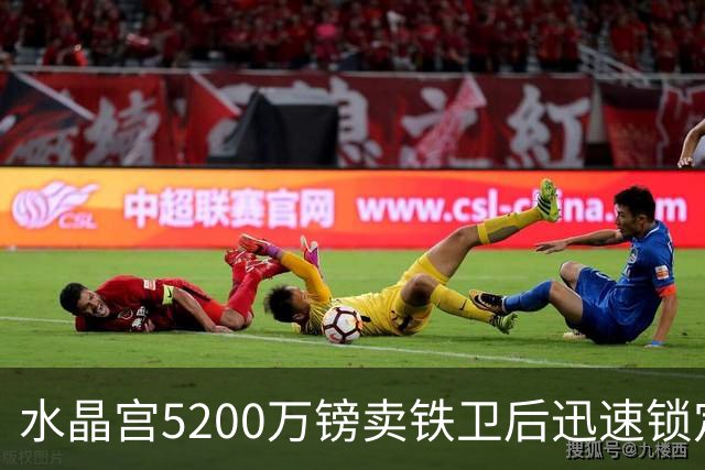 水晶宫5200万镑卖铁卫后迅速锁定替身：已二次报价德甲中卫
