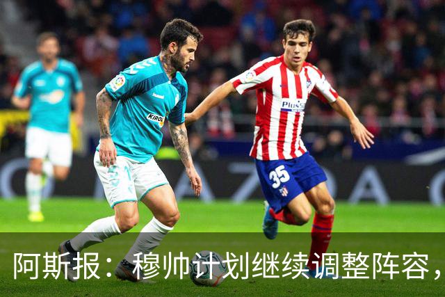 阿斯报：穆帅计划继续调整阵容，迪奥曼德不会是最后一笔操作
