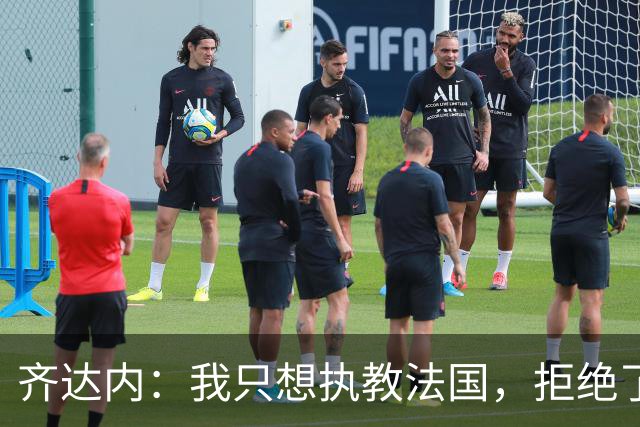 齐达内：我只想执教法国，拒绝了很多俱乐部的邀请