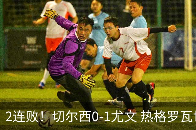 2连败！切尔西0-1尤文 热格罗瓦世界波制胜穆德里克时隔614天复出