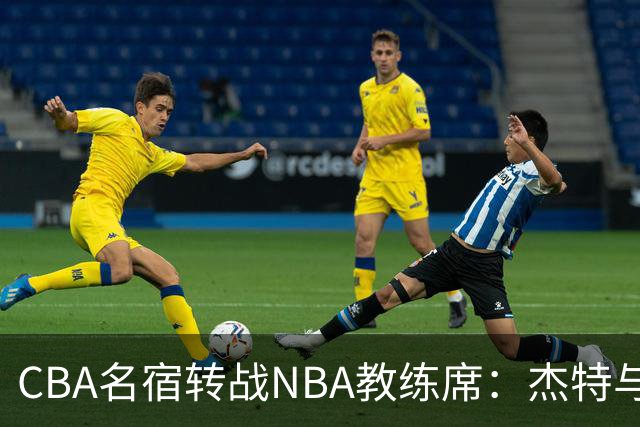 CBA名宿转战NBA教练席：杰特与中国男篮的不解之缘